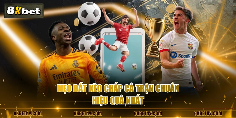 Mẹo bắt kèo chấp cả trận chuẩn, hiệu quả nhất